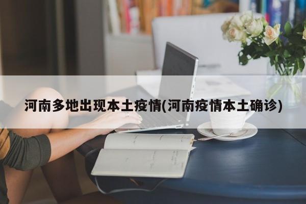 河南多地出現(xiàn)本土疫情(河南疫情本土確診)