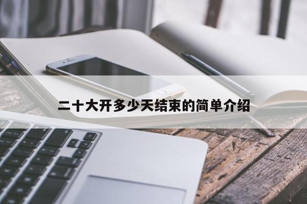 二十大開(kāi)多少天結(jié)束的簡(jiǎn)單介紹