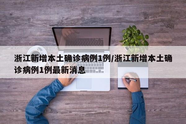 浙江新增本土確診病例1例/浙江新增本土確診病例1例最新消息