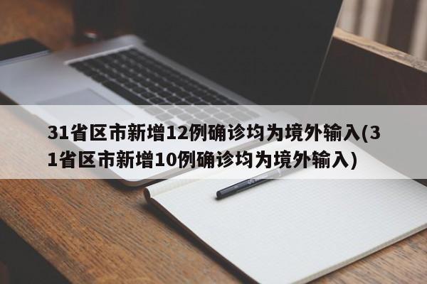 31省區(qū)市新增12例確診均為境外輸入(31省區(qū)市新增10例確診均為境外輸入)