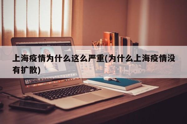 上海疫情為什么這么嚴(yán)重(為什么上海疫情沒有擴散)
