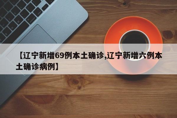 【遼寧新增69例本土確診,遼寧新增六例本土確診病例】
