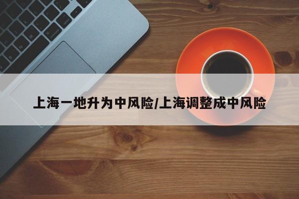 上海一地升為中風(fēng)險(xiǎn)/上海調(diào)整成中風(fēng)險(xiǎn)