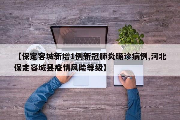 【保定容城新增1例新冠肺炎確診病例,河北保定容城縣疫情風(fēng)險(xiǎn)等級(jí)】