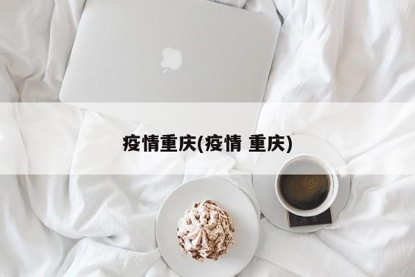 疫情重慶(疫情 重慶)