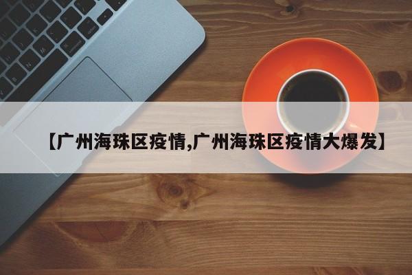 【廣州海珠區(qū)疫情,廣州海珠區(qū)疫情大爆發(fā)】