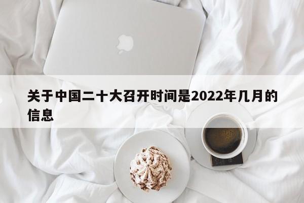 關(guān)于中國二十大召開時間是2022年幾月的信息
