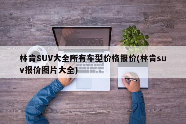 林肯SUV大全所有車型價(jià)格報(bào)價(jià)(林肯suv報(bào)價(jià)圖片大全)