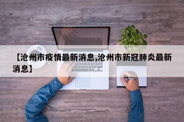 【滄州市疫情最新消息,滄州市新冠肺炎最新消息】