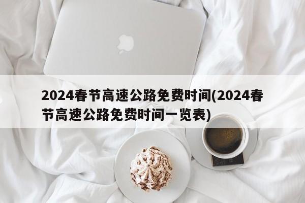 2024春節(jié)高速公路免費時間(2024春節(jié)高速公路免費時間一覽表)