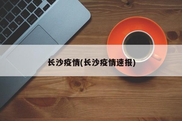 長沙疫情(長沙疫情速報(bào))