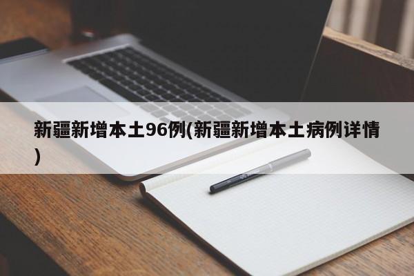 新疆新增本土96例(新疆新增本土病例詳情)