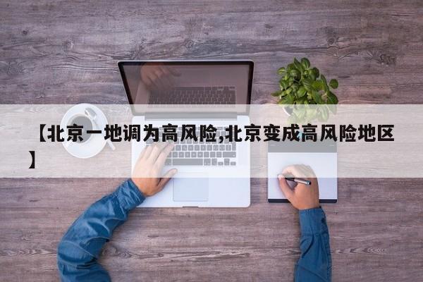 【北京一地調(diào)為高風(fēng)險(xiǎn),北京變成高風(fēng)險(xiǎn)地區(qū)】