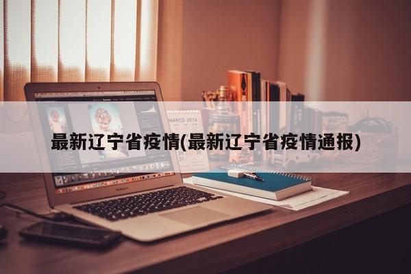 最新遼寧省疫情(最新遼寧省疫情通報(bào))