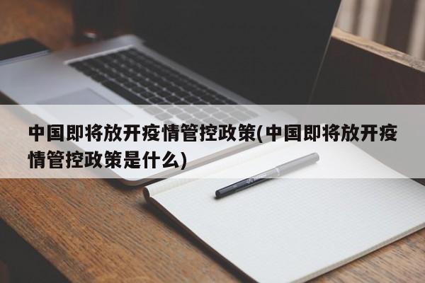 中國(guó)即將放開疫情管控政策(中國(guó)即將放開疫情管控政策是什么)