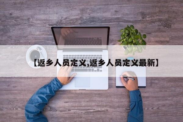 【返鄉(xiāng)人員定義,返鄉(xiāng)人員定義最新】