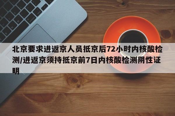 北京要求進(jìn)返京人員抵京后72小時(shí)內(nèi)核酸檢測(cè)/進(jìn)返京須持抵京前7日內(nèi)核酸檢測(cè)陰性證明