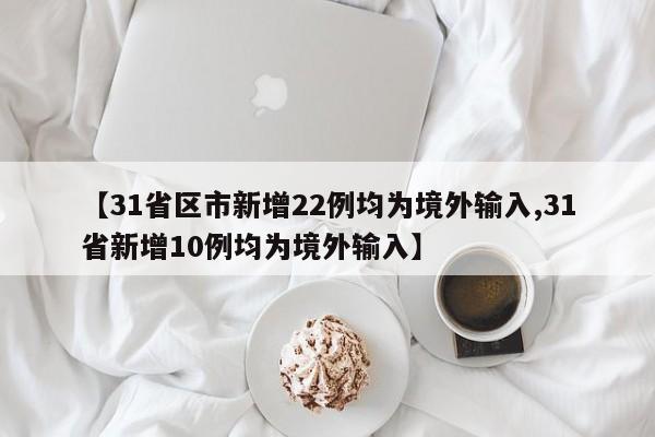 【31省區(qū)市新增22例均為境外輸入,31省新增10例均為境外輸入】
