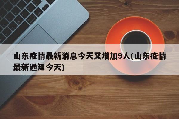 山東疫情最新消息今天又增加9人(山東疫情最新通知今天)