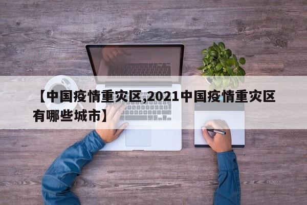 【中國疫情重災區(qū),2021中國疫情重災區(qū)有哪些城市】