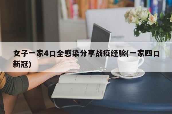 女子一家4口全感染分享戰(zhàn)疫經(jīng)驗(yàn)(一家四口新冠)