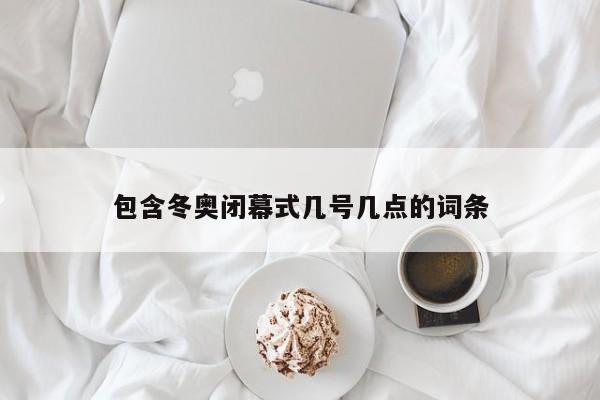 包含冬奧閉幕式幾號(hào)幾點(diǎn)的詞條