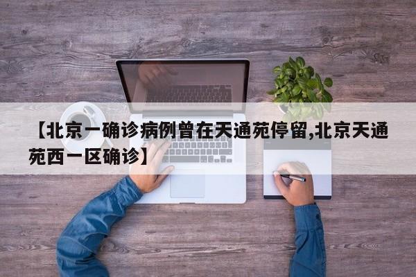 【北京一確診病例曾在天通苑停留,北京天通苑西一區(qū)確診】