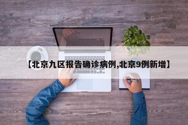 【北京九區(qū)報(bào)告確診病例,北京9例新增】
