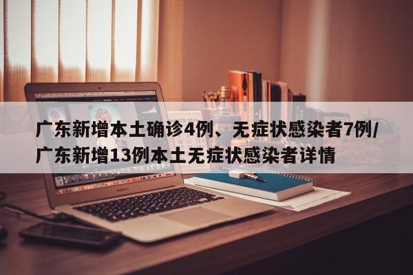 廣東新增本土確診4例、無癥狀感染者7例/廣東新增13例本土無癥狀感染者詳情
