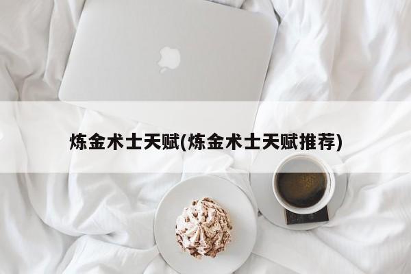 煉金術士天賦(煉金術士天賦推薦)