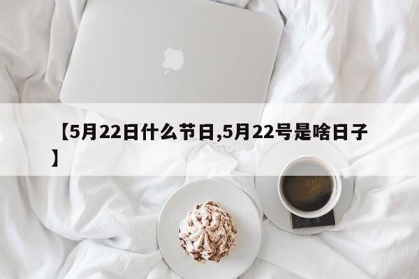 【5月22日什么節(jié)日,5月22號是啥日子】