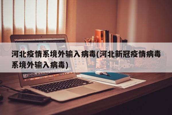 河北疫情系境外輸入病毒(河北新冠疫情病毒系境外輸入病毒)