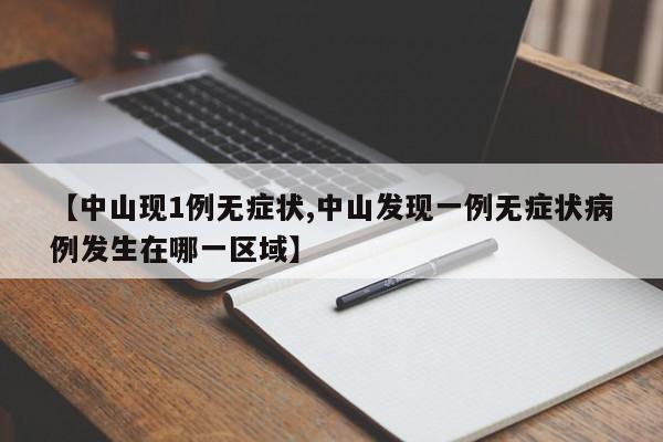【中山現(xiàn)1例無癥狀,中山發(fā)現(xiàn)一例無癥狀病例發(fā)生在哪一區(qū)域】