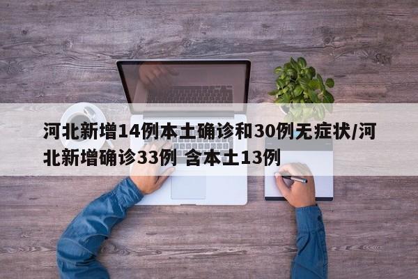 河北新增14例本土確診和30例無(wú)癥狀/河北新增確診33例 含本土13例
