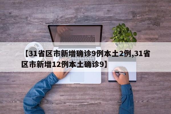 【31省區(qū)市新增確診9例本土2例,31省區(qū)市新增12例本土確診9】