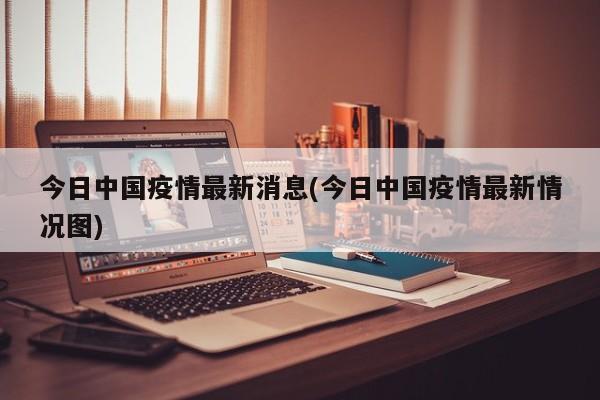 今日中國疫情最新消息(今日中國疫情最新情況圖)