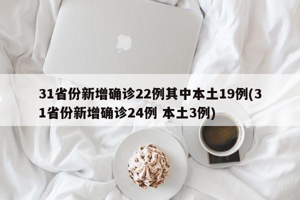 31省份新增確診22例其中本土19例(31省份新增確診24例 本土3例)