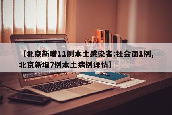 【北京新增11例本土感染者:社會(huì)面1例,北京新增7例本土病例詳情】