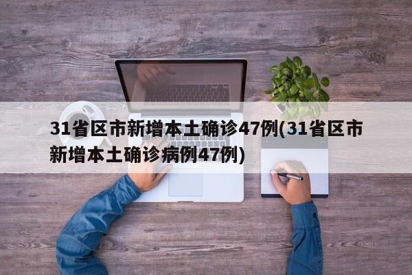 31省區(qū)市新增本土確診47例(31省區(qū)市新增本土確診病例47例)