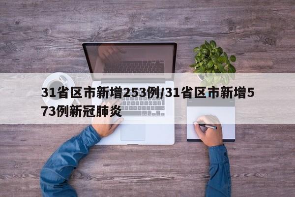 31省區(qū)市新增253例/31省區(qū)市新增573例新冠肺炎
