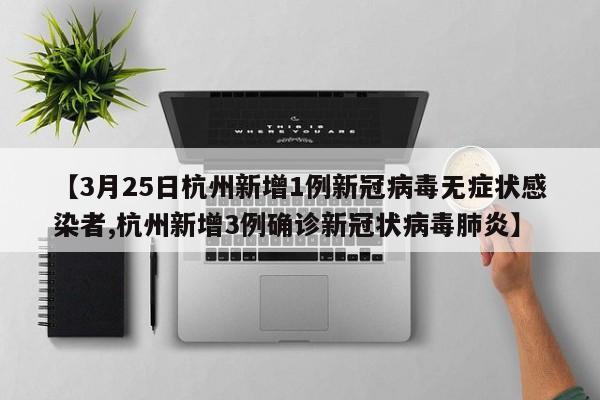 【3月25日杭州新增1例新冠病毒無癥狀感染者,杭州新增3例確診新冠狀病毒肺炎】