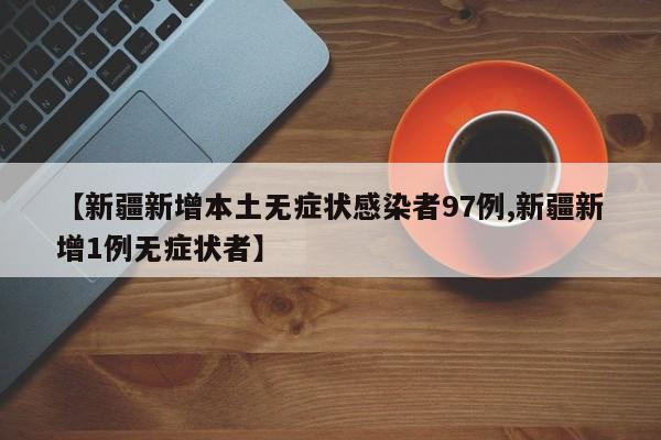 【新疆新增本土無癥狀感染者97例,新疆新增1例無癥狀者】