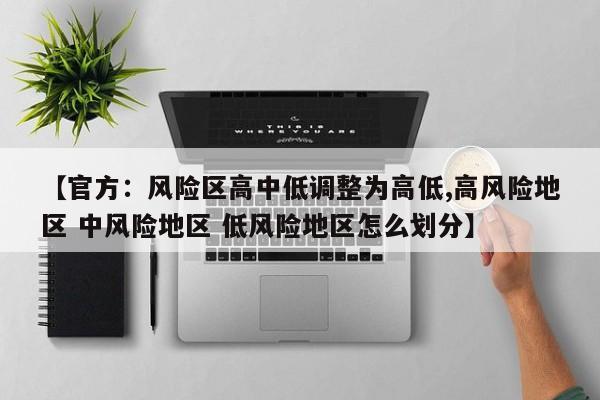 【官方：風(fēng)險區(qū)高中低調(diào)整為高低,高風(fēng)險地區(qū) 中風(fēng)險地區(qū) 低風(fēng)險地區(qū)怎么劃分】