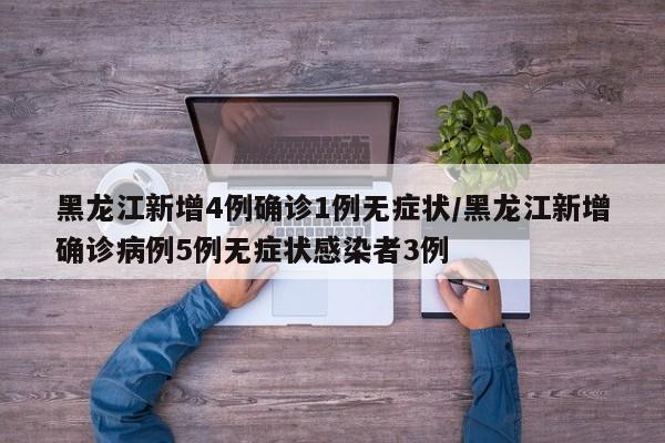 黑龍江新增4例確診1例無癥狀/黑龍江新增確診病例5例無癥狀感染者3例