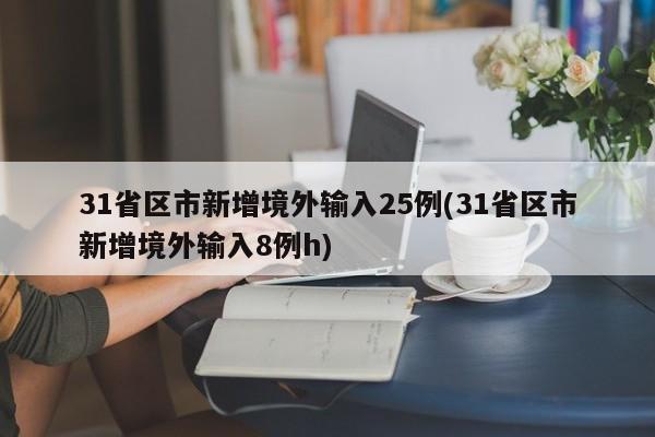 31省區(qū)市新增境外輸入25例(31省區(qū)市新增境外輸入8例h)
