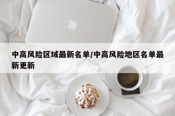 中高風(fēng)險(xiǎn)區(qū)域最新名單/中高風(fēng)險(xiǎn)地區(qū)名單最新更新