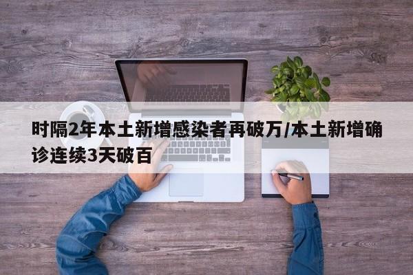 時隔2年本土新增感染者再破萬/本土新增確診連續(xù)3天破百