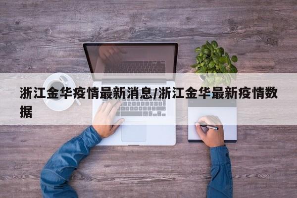 浙江金華疫情最新消息/浙江金華最新疫情數(shù)據(jù)