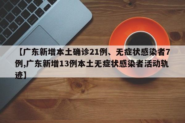 【廣東新增本土確診21例、無癥狀感染者7例,廣東新增13例本土無癥狀感染者活動軌跡】