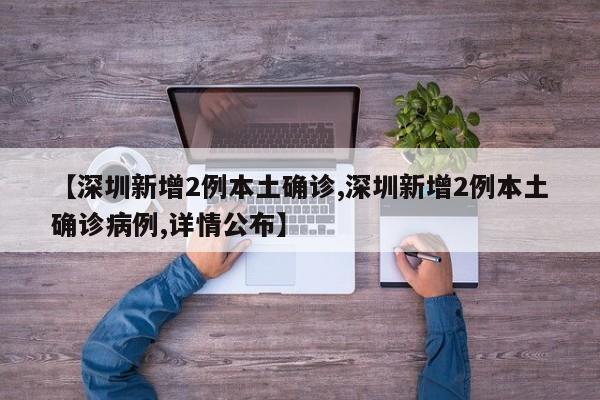 【深圳新增2例本土確診,深圳新增2例本土確診病例,詳情公布】
